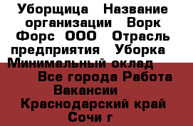 Уборщица › Название организации ­ Ворк Форс, ООО › Отрасль предприятия ­ Уборка › Минимальный оклад ­ 30 000 - Все города Работа » Вакансии   . Краснодарский край,Сочи г.